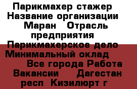 Парикмахер-стажер › Название организации ­ Маран › Отрасль предприятия ­ Парикмахерское дело › Минимальный оклад ­ 30 000 - Все города Работа » Вакансии   . Дагестан респ.,Кизилюрт г.